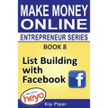 List Building with Facebook: Book 8 Make Money Online Entrepreneur Series