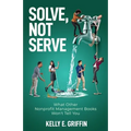Solve, Not Serve: What Other Nonprofit Management Books Won't Tell You