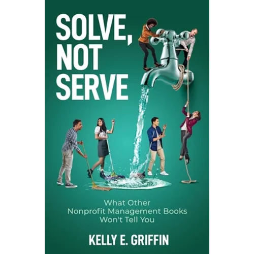 Solve, Not Serve: What Other Nonprofit Management Books Won't Tell You
