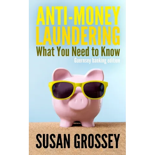 Anti-Money Laundering: What You Need to Know (Guernsey banking edition): A concise guide to anti-money laundering and countering the financin