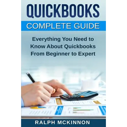 Quickbooks: The QuickBooks Complete Beginner's Guide - Learn Everything You Need To Know To Keep Your Books