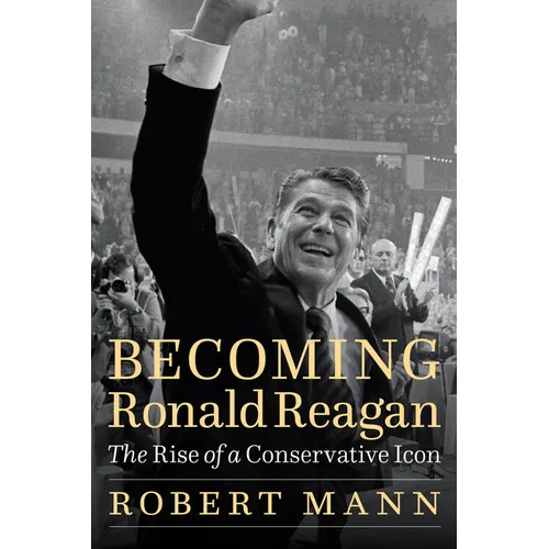 Becoming Ronald Reagan: The Rise of a Conservative Icon