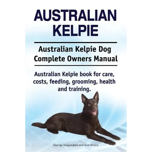 Australian Kelpie. Australian Kelpie Dog Complete Owners Manual. Australian Kelpie book for care, costs, feeding, grooming, health and training.