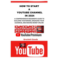 How to Start a Youtube Channel in 2024: A Comprehensive Beginner's Guide to Building Your Brand, Engaging Your Audience, and Making Money Online