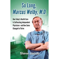So Long, Marcus Welby, M.D.: How Today's Health Care Is Suffocating Independent Physicians-and How Some Changed to Thrive