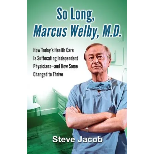 So Long, Marcus Welby, M.D.: How Today's Health Care Is Suffocating Independent Physicians-and How Some Changed to Thrive