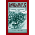 Making Arms in the Machine Age: Philadelphia's Frankford Arsenal, 1816-1870
