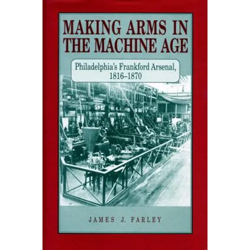 Making Arms in the Machine Age: Philadelphia's Frankford Arsenal, 1816-1870