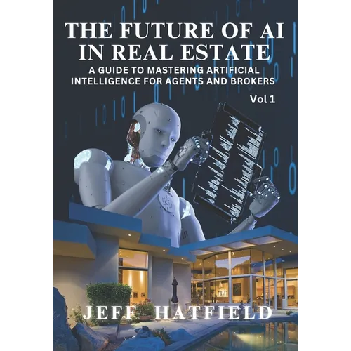 The Future of AI in Real Estate: A Guide to Mastering Artificial Intelligence for Agents and Brokers