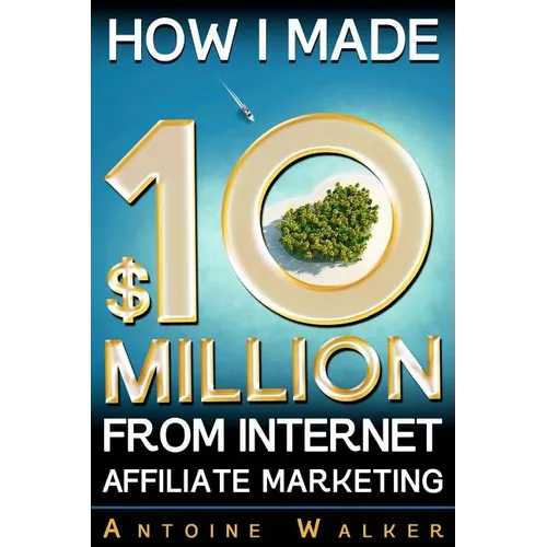 How I Made $10 Million From Internet Affiliate Marketing