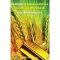Simple Commodities Trading Method for Beginners: Learn the Easiest & Fastest Method for Consistent High Profits Trading Commodities