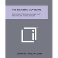 The Fighting Governor: The Story Of William Langer And The State Of North Dakota