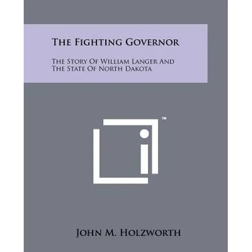 The Fighting Governor: The Story Of William Langer And The State Of North Dakota