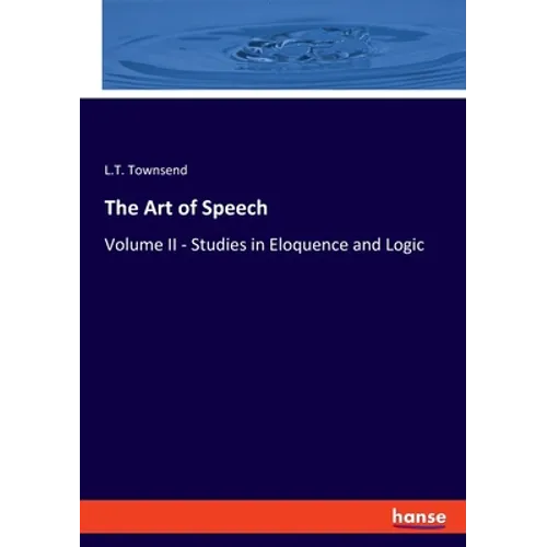 The Art of Speech: Volume II - Studies in Eloquence and Logic