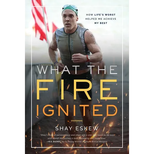 What the Fire Ignited: How Life's Worst Helped Me Achieve My Best