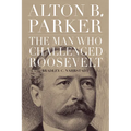Alton B. Parker: The Man Who Challenged Roosevelt
