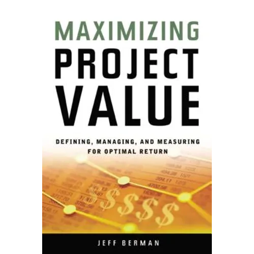 A Maximizing Project Value: Defining, Managing, and Measuring for Optimal Return (Special)