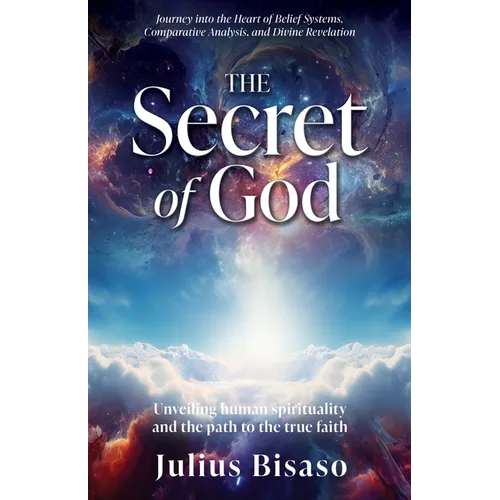 The Secret of God: Unveiling human spirituality and the path to the true faith