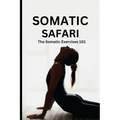 Somatic Safari: The Somatic Exercises 101: A Beginner's guide to unknot your mind, untangle your body through easy to do Somatic exercises