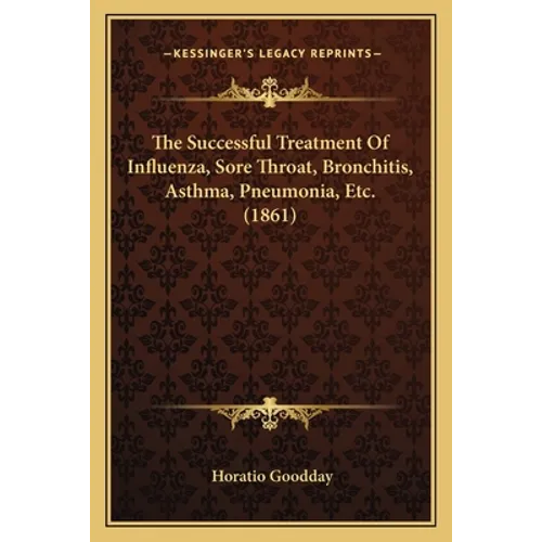 The Successful Treatment Of Influenza, Sore Throat, Bronchitis, Asthma, Pneumonia, Etc. (1861)
