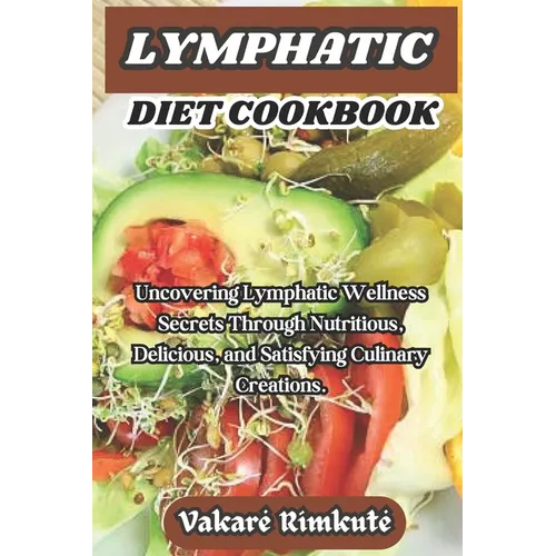 Lymphatic Diet Cookbook: Uncovering Lymphatic Wellness Secrets Through Nutritious, Delicious, and Satisfying Culinary Creations.