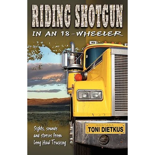 Riding Shotgun in an 18-Wheeler: Sights, Sounds, and Stories from Long-Haul Trucking