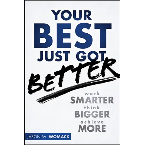 Your Best Just Got Better: Work Smarter, Think Bigger, Achieve More