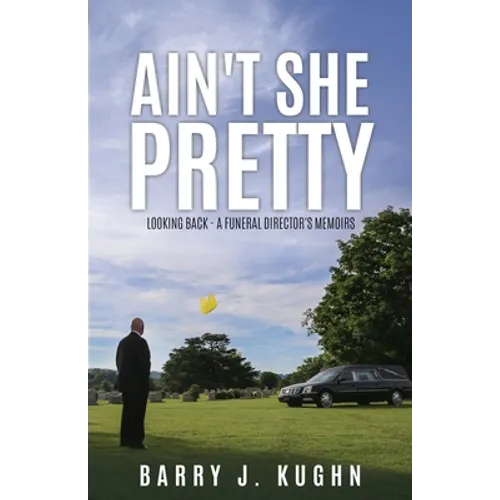 Ain't She Pretty: Looking Back - A Funeral Director's Memoirs