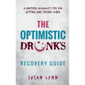 The Optimistic Drunk's Recovery Guide: A Grateful Alcoholic's Tips for Getting-and Staying-Sober