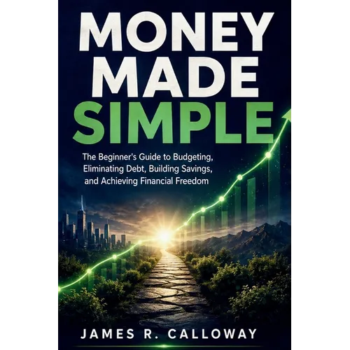 Money Made Simple: The Beginner's Guide to Budgeting, Eliminating Debt, Building Savings, and Achieving Financial Freedom - Practical Personal Finance