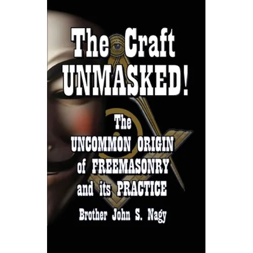 The Craft UNMASKED!: The Uncommon Origin of Freemasonry and its Practice