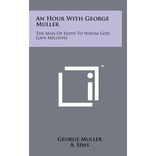 An Hour with George Muller: The Man of Faith to Whom God Gave Millions