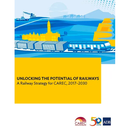Unlocking the Potential of Railways: A Railway Strategy for Carec, 2017-2030