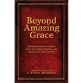 Beyond Amazing Grace: Timeless Pastoral Wisdom from the Letters, Hymns, and Sermons of John Newton
