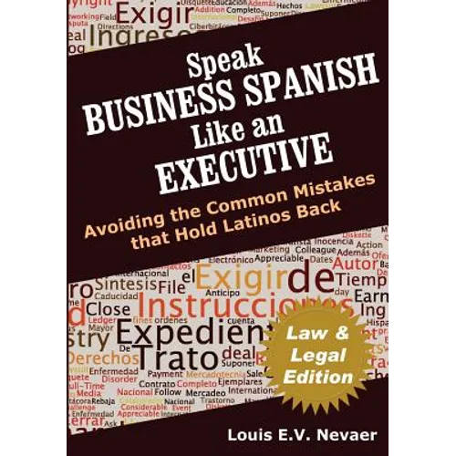 Speak Business Spanish Like an Executive Law & Legal Edition: Avoiding the Common Mistakes That Hold Latinos Back