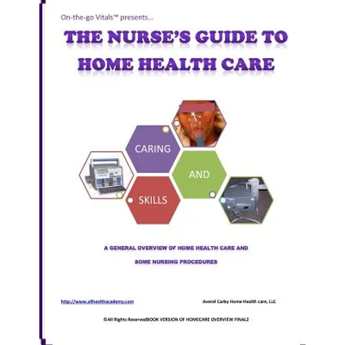 The Nurse's Guide To Home Health Care: A handbook for nurses who are ready for positive change.
