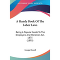 A Handy Book Of The Labor Laws: Being A Popular Guide To The Employers And Workmen Act, 1875 (1895)