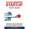 Accelerated Startup: Everything You Need to Know to Make Your Startup Dreams Come True From Idea to Product to Company
