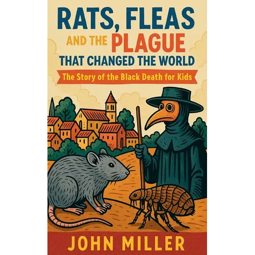 Rats, Fleas, and the Plague That Changed the World: The Story of the Black Death For Kids