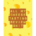 All My Cheese Tasting Review Shit: Cheese Tasting Journal Turophile Tasting and Review Notebook Wine Tours Cheese Daily Review Rinds Rennet Affineurs