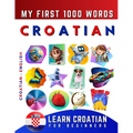Learn Croatian for Beginners, My First 1000 Words: Bilingual Croatian - English Language Learning Book for Kids & Adults