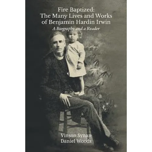 Fire Baptized: The Many Lives and Works of Benjamin Hardin Irwin: A Biography and a Reader