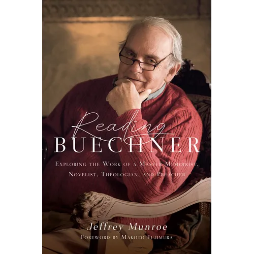 Reading Buechner: Exploring the Work of a Master Memoirist, Novelist, Theologian, and Preacher
