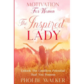 Motivation For Women: The Inspired Lady - Unlock The Limitless Potential That You Possess
