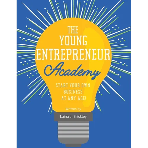 The Young Entrepreneur Academy: Start Your Own Business at Any Age!
