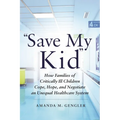 Save My Kid: How Families of Critically Ill Children Cope, Hope, and Negotiate an Unequal Healthcare System
