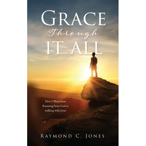 Grace Through It All: How I Went from Running from God to walking with Jesus