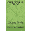 Guardianship Gulag: "The Perfect Crime By The Color Of The Law!"