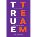 True Team: Eighteen Key Tools to Unlock Greatness (Yes, Tools, Not Magic)