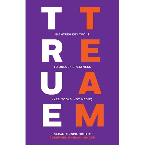 True Team: Eighteen Key Tools to Unlock Greatness (Yes, Tools, Not Magic)